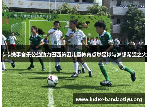 卡卡携手音乐公益助力巴西贫困儿童教育点燃足球与梦想希望之火