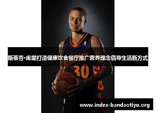 斯蒂芬·库里打造健康饮食餐厅推广营养理念倡导生活新方式 斯蒂芬·库里打造健康饮食餐厅推广营养理念倡导生活新方式