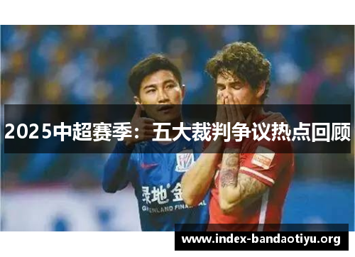 2025中超赛季：五大裁判争议热点回顾
