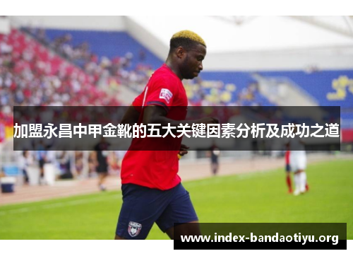 加盟永昌中甲金靴的五大关键因素分析及成功之道