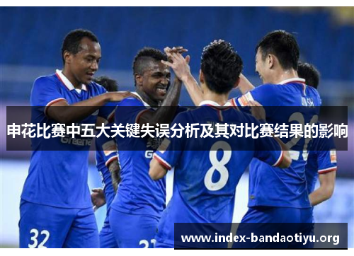 申花比赛中五大关键失误分析及其对比赛结果的影响