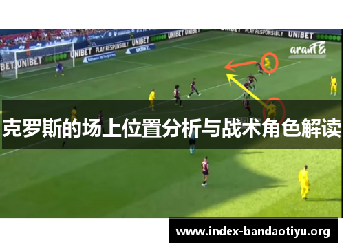 克罗斯的场上位置分析与战术角色解读