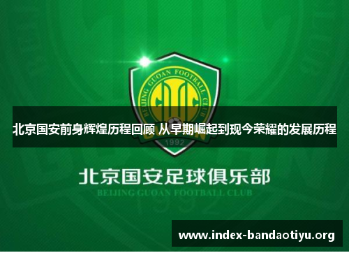 北京国安前身辉煌历程回顾 从早期崛起到现今荣耀的发展历程 北京国安前身辉煌历程回顾 从早期崛起到现今荣耀的发展历程