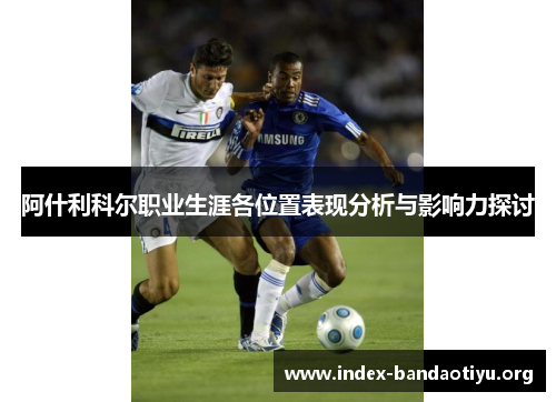 阿什利科尔职业生涯各位置表现分析与影响力探讨 阿什利科尔职业生涯各位置表现分析与影响力探讨