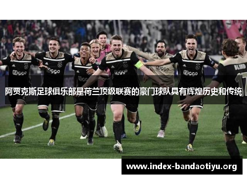 阿贾克斯足球俱乐部是荷兰顶级联赛的豪门球队具有辉煌历史和传统 阿贾克斯足球俱乐部是荷兰顶级联赛的豪门球队具有辉煌历史和传统