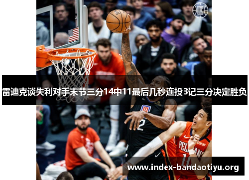 雷迪克谈失利对手末节三分14中11最后几秒连投3记三分决定胜负