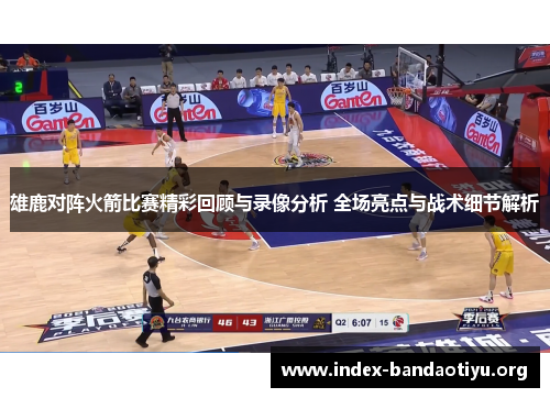 雄鹿对阵火箭比赛精彩回顾与录像分析 全场亮点与战术细节解析 雄鹿对阵火箭比赛精彩回顾与录像分析 全场亮点与战术细节解析