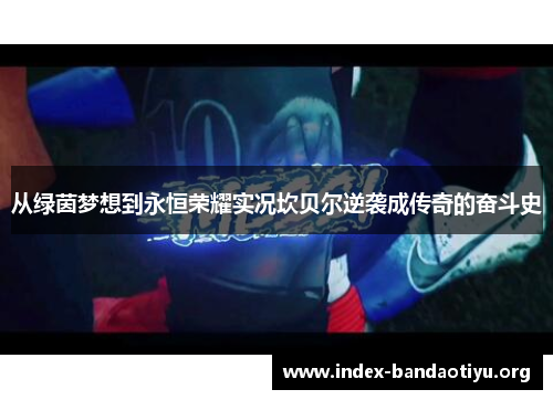 从绿茵梦想到永恒荣耀实况坎贝尔逆袭成传奇的奋斗史 从绿茵梦想到永恒荣耀实况坎贝尔逆袭成传奇的奋斗史