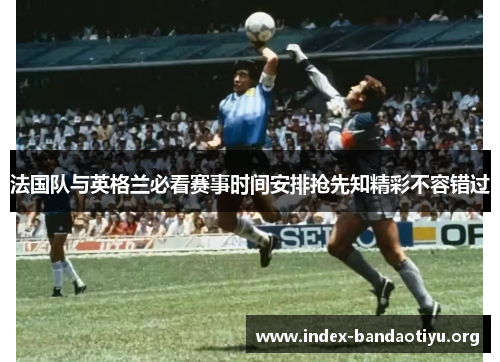 法国队与英格兰必看赛事时间安排抢先知精彩不容错过