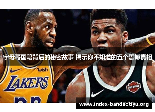 字母哥国籍背后的秘密故事 揭示你不知道的五个震撼真相