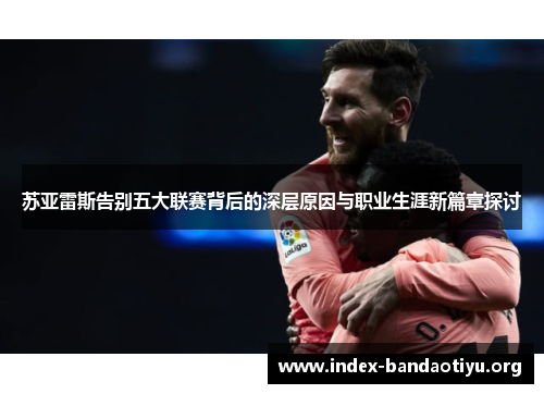 苏亚雷斯告别五大联赛背后的深层原因与职业生涯新篇章探讨 苏亚雷斯告别五大联赛背后的深层原因与职业生涯新篇章探讨
