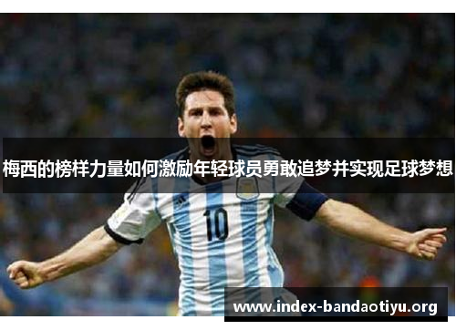 梅西的榜样力量如何激励年轻球员勇敢追梦并实现足球梦想
